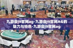 九游会j9官网ag-九游会J9官网AG的魅力与特色-九游会j9官网ag