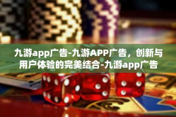 九游app广告-九游APP广告，创新与用户体验的完美结合-九游app广告