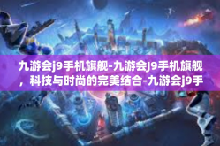 九游会j9手机旗舰-九游会J9手机旗舰，科技与时尚的完美结合-九游会j9手机旗舰