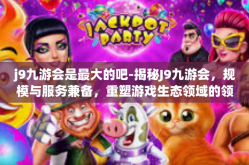 j9九游会是最大的吧-揭秘J9九游会，规模与服务兼备，重塑游戏生态领域的领先平台？j9九游会是最大的吧