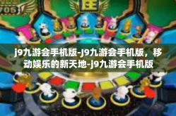 j9九游会手机版-J9九游会手机版，移动娱乐的新天地-j9九游会手机版