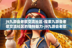 j9九游会老歌交流社区-探索九游会老歌交流社区的独特魅力-j9九游会老歌交流社区