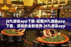 j9九游会app下载-探索j9九游会app下载，游戏的全新世界-j9九游会app下载