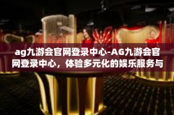 ag九游会官网登录中心-AG九游会官网登录中心，体验多元化的娱乐服务与高效的游戏体验-ag九游会官网登录中心