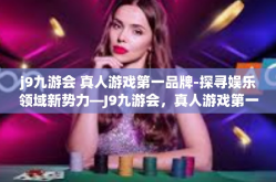 j9九游会 真人游戏第一品牌-探寻娱乐领域新势力—J9九游会，真人游戏第一品牌-j9九游会 真人游戏第一品牌