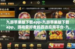 九游苹果版下载app-九游苹果版下载app，游戏爱好者的首选应用平台-九游苹果版下载app