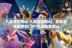 九游会官网aj-九游会官网AJ，探索游戏世界的门户-九游会官网aj