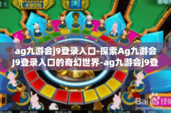 ag九游会j9登录入口-探索Ag九游会J9登录入口的奇幻世界-ag九游会j9登录入口