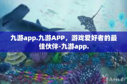 九游app.九游APP，游戏爱好者的最佳伙伴-九游app.