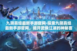 九阴真经最新手游官网-探索九阴真经最新手游官网，揭开武侠江湖的神秘面纱-九阴真经最新手游官网