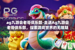 ag九游会老哥俱乐部-走进Ag九游会老哥俱乐部，探索游戏世界的无限魅力-ag九游会老哥俱乐部