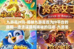 九游是j9吗-揭秘九游是否为J9平台的真相—澄清误读与揭秘的征途-九游是j9吗