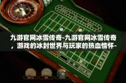 九游官网冰雪传奇-九游官网冰雪传奇，游戏的冰封世界与玩家的热血情怀-九游官网冰雪传奇