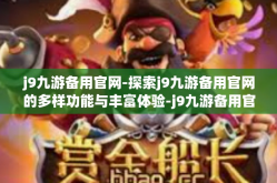 j9九游备用官网-探索j9九游备用官网的多样功能与丰富体验-j9九游备用官网