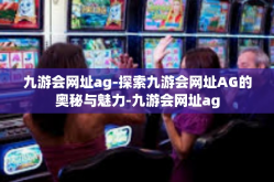 九游会网址ag-探索九游会网址AG的奥秘与魅力-九游会网址ag