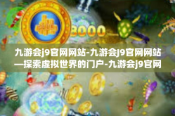 九游会j9官网网站-九游会J9官网网站—探索虚拟世界的门户-九游会j9官网网站