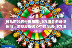 J9九游会老哥俱乐部-J9九游会老哥俱乐部，游戏爱好者心中的圣地-J9九游会老哥俱乐部