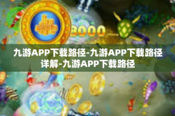 九游APP下载路径-九游APP下载路径详解-九游APP下载路径