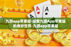 九游app苹果版-探索九游App苹果版的奇妙世界-九游app苹果版