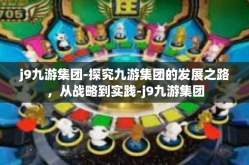 j9九游集团-探究九游集团的发展之路，从战略到实践-j9九游集团