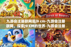 九游会注册联网是j9 cm-九游会注册联网，探索J9 CM的世界-九游会注册联网是j9 cm
