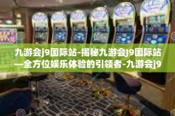 九游会j9国际站-揭秘九游会J9国际站—全方位娱乐体验的引领者-九游会j9国际站