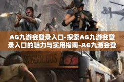 AG九游会登录入口-探索AG九游会登录入口的魅力与实用指南-AG九游会登录入口