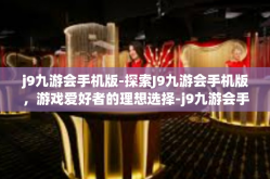 j9九游会手机版-探索J9九游会手机版，游戏爱好者的理想选择-j9九游会手机版