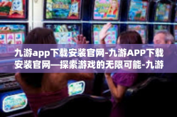九游app下载安装官网-九游APP下载安装官网—探索游戏的无限可能-九游app下载安装官网