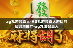 ag九游会真人-AG九游会真人游戏的探究与推广-ag九游会真人