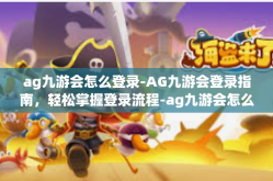 ag九游会怎么登录-AG九游会登录指南，轻松掌握登录流程-ag九游会怎么登录
