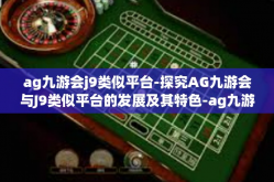 ag九游会j9类似平台-探究AG九游会与J9类似平台的发展及其特色-ag九游会j9类似平台