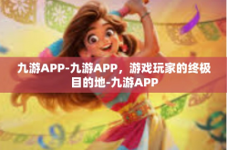 九游APP-九游APP，游戏玩家的终极目的地-九游APP