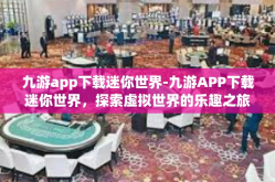 九游app下载迷你世界-九游APP下载迷你世界，探索虚拟世界的乐趣之旅-九游app下载迷你世界