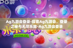 Ag九游会登录-探索Ag九游会，登录之秘与无尽乐趣-Ag九游会登录