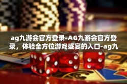 ag九游会官方登录-AG九游会官方登录，体验全方位游戏盛宴的入口-ag九游会官方登录