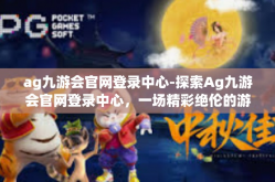 ag九游会官网登录中心-探索Ag九游会官网登录中心，一场精彩绝伦的游戏盛宴之旅-ag九游会官网登录中心