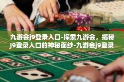 九游会j9登录入口-探索九游会，揭秘J9登录入口的神秘面纱-九游会j9登录入口