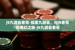 j9九游会老哥-探索九游会，与J9老哥的奇幻之旅-j9九游会老哥