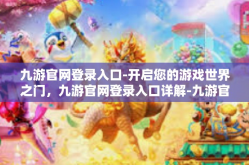 九游官网登录入口-开启您的游戏世界之门，九游官网登录入口详解-九游官网登录入口