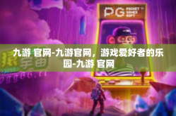 九游 官网-九游官网，游戏爱好者的乐园-九游 官网