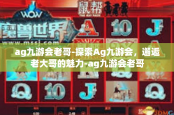 ag九游会老哥-探索Ag九游会，邂逅老大哥的魅力-ag九游会老哥
