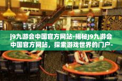 j9九游会中国官方网站-揭秘J9九游会中国官方网站，探索游戏世界的门户-j9九游会中国官方网站