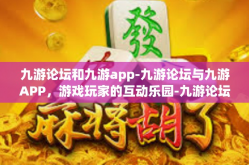 九游论坛和九游app-九游论坛与九游APP，游戏玩家的互动乐园-九游论坛和九游app