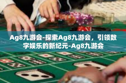 Ag8九游会-探索Ag8九游会，引领数字娱乐的新纪元-Ag8九游会