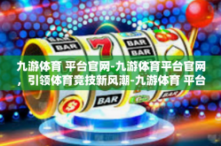 九游体育 平台官网-九游体育平台官网，引领体育竞技新风潮-九游体育 平台官网