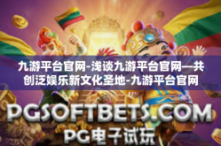 九游平台官网-浅谈九游平台官网—共创泛娱乐新文化圣地-九游平台官网