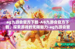 ag九游会官方下载-AG九游会官方下载，探索游戏的无限魅力-ag九游会官方下载