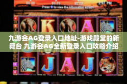 九游会AG登录入口地址-游戏殿堂的新舞台 九游会AG全新登录入口攻略介绍-九游会AG登录入口地址