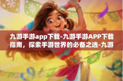 九游手游app下载-九游手游APP下载指南，探索手游世界的必备之选-九游手游app下载